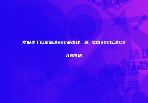 爱伦堡干红葡萄酒aoc多少钱一瓶_法国a0c红酒2008价格
