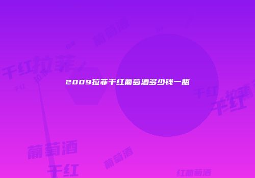 2009拉菲干红葡萄酒多少钱一瓶