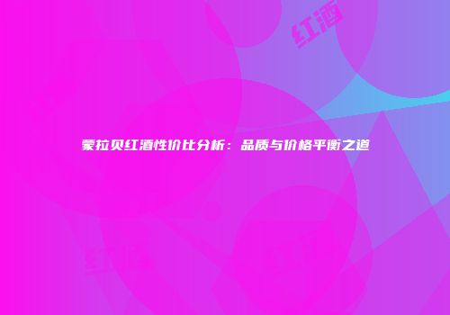蒙拉贝红酒性价比分析：品质与价格平衡之道