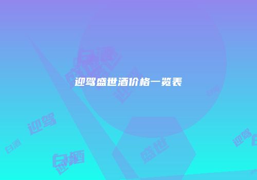 迎驾盛世酒价格一览表