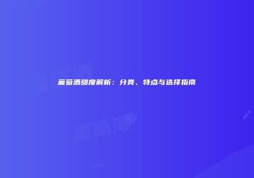 葡萄酒甜度解析：分类、特点与选择指南