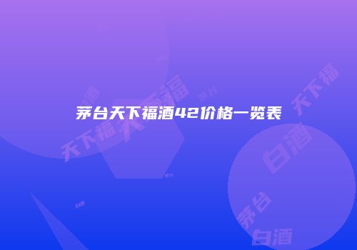茅台天下福酒42价格一览表