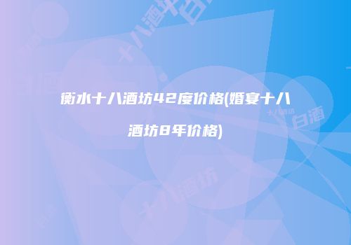衡水十八酒坊42度价格(婚宴十八酒坊8年价格)