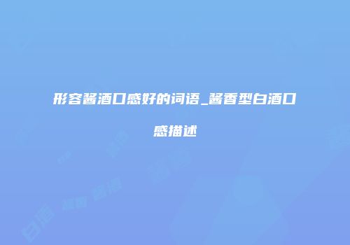 形容酱酒口感好的词语_酱香型白酒口感描述