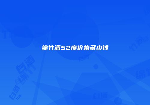 绵竹酒52度价格多少钱