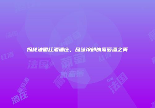 探秘法国红酒酒庄，品味浓郁的葡萄酒之美