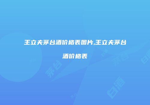 王立夫茅台酒价格表图片,王立夫茅台酒价格表
