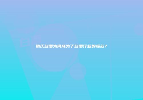 姚氏白酒为何成为了白酒行业的爆款？