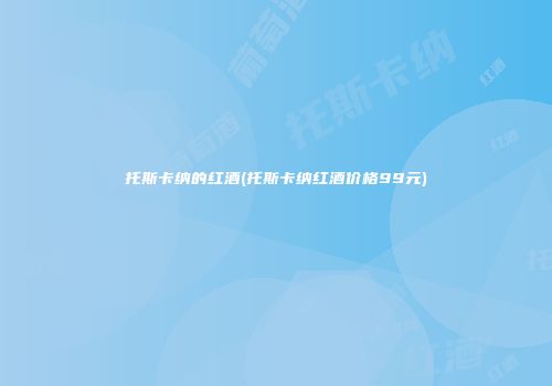 托斯卡纳的红酒(托斯卡纳红酒价格99元)