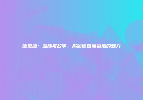 德鬼酒：品质与故事，揭秘德国葡萄酒的魅力