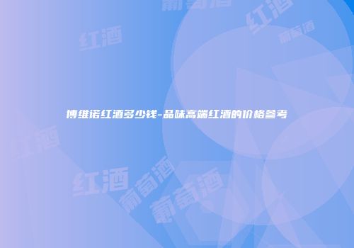博维诺红酒多少钱-品味高端红酒的价格参考