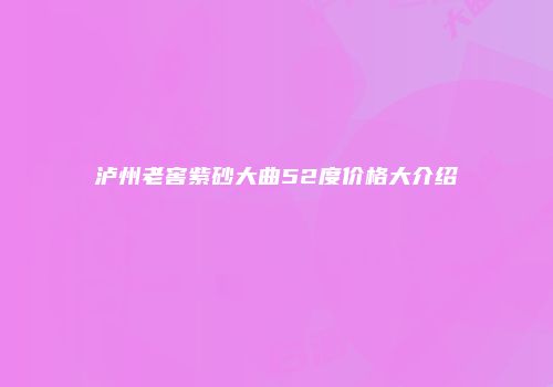 泸州老窖紫砂大曲52度价格大介绍