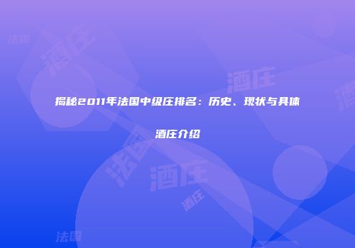 揭秘2011年法国中级庄排名：历史、现状与具体酒庄介绍