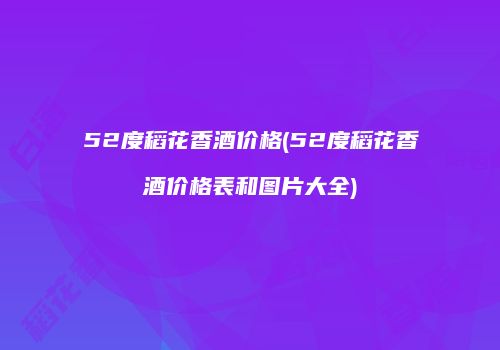 52度稻花香酒价格(52度稻花香酒价格表和图片大全)