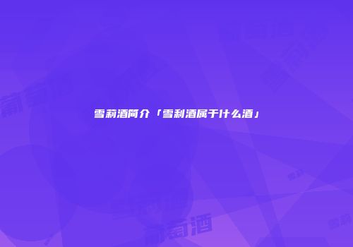 雪莉酒简介「雪利酒属于什么酒」