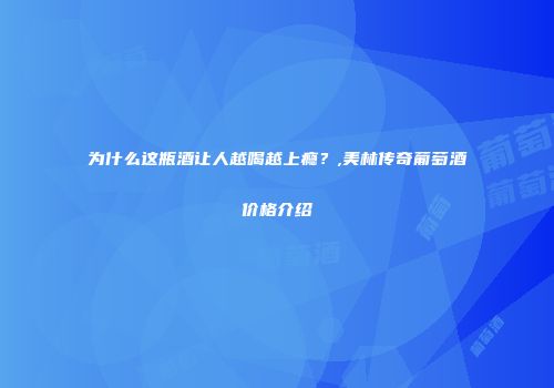 为什么这瓶酒让人越喝越上瘾？,美林传奇葡萄酒价格介绍