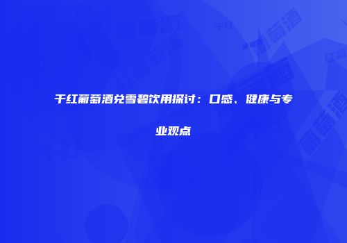 干红葡萄酒兑雪碧饮用探讨：口感、健康与专业观点