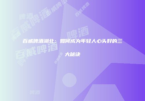 百威啤酒湖北：如何成为年轻人心头好的三大秘诀