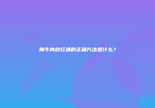 腌牛肉放红酒的正确方法是什么？