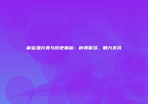 葡萄酒分类与历史解析：种类繁多，魅力无穷