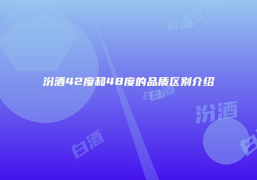 汾酒42度和48度的品质区别介绍