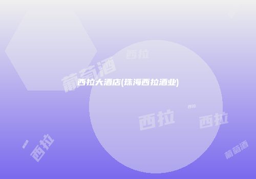 西拉大酒店(珠海西拉酒业)