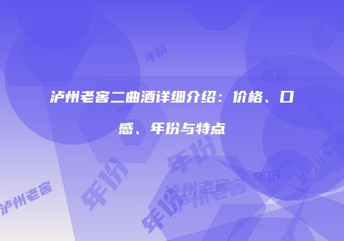 泸州老窖二曲酒详细介绍：价格、口感、年份与特点