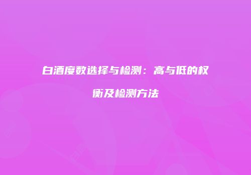 白酒度数选择与检测：高与低的权衡及检测方法