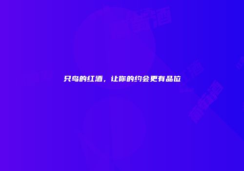只鸟的红酒，让你的约会更有品位