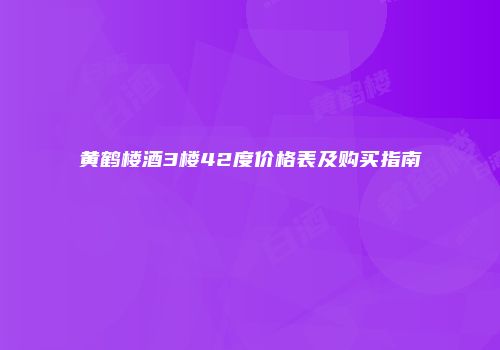 黄鹤楼酒3楼42度价格表及购买指南