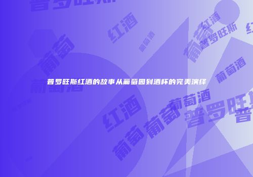普罗旺斯红酒的故事从葡萄园到酒杯的完美演绎