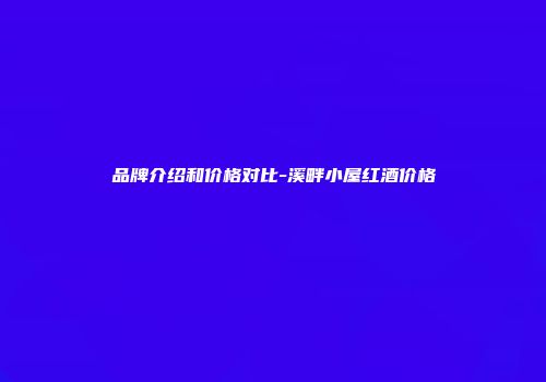 品牌介绍和价格对比-溪畔小屋红酒价格