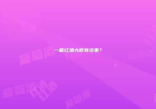 一箱红酒大概有多重？