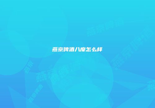 燕京啤酒八度怎么样