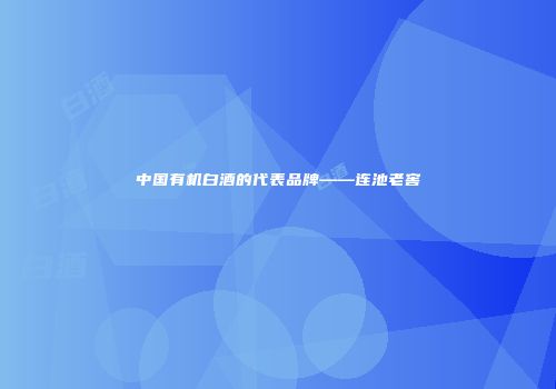 中国有机白酒的代表品牌——连池老窖