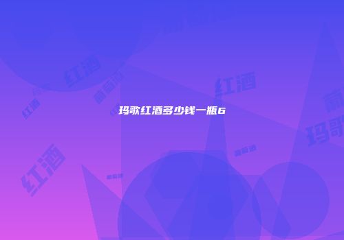 玛歌红酒多少钱一瓶6