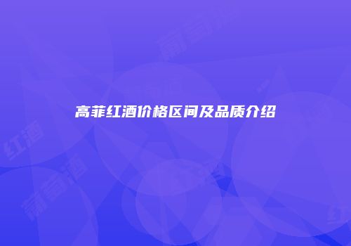 高菲红酒价格区间及品质介绍