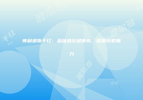 帅利速斯干红：品味波尔多传奇，感受历史魅力