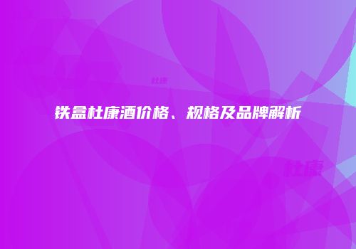 铁盒杜康酒价格、规格及品牌解析