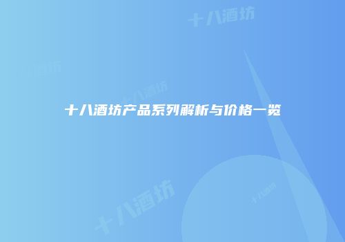 十八酒坊产品系列解析与价格一览