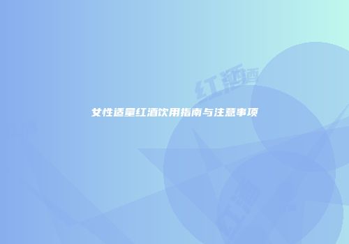 女性适量红酒饮用指南与注意事项