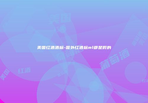 美国红酒酒标-国外红酒标ml都是假的