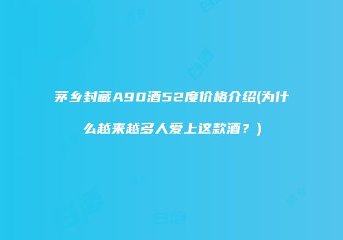 茅乡封藏A90酒52度价格介绍(为什么越来越多人爱上这款酒？)