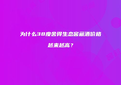 为什么38度舍得生态窖藏酒价格越来越高？
