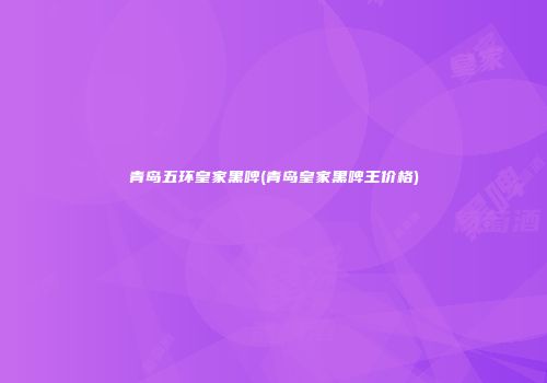 青岛五环皇家黑啤(青岛皇家黑啤王价格)