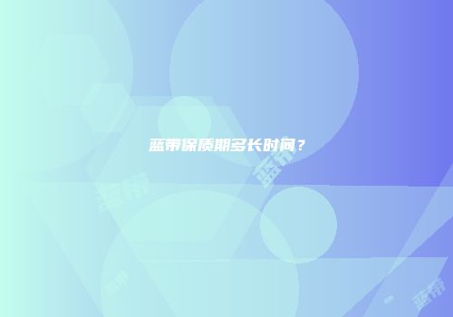 蓝带保质期多长时间？