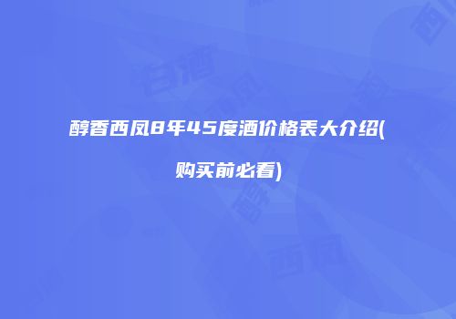 醇香西凤8年45度酒价格表大介绍(购买前必看)