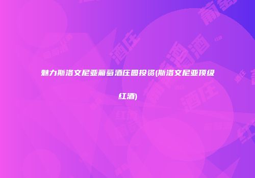魅力斯洛文尼亚葡萄酒庄园投资(斯洛文尼亚顶级红酒)