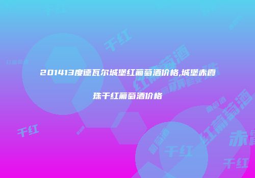 201413度德瓦尔城堡红葡萄酒价格,城堡赤霞珠干红葡萄酒价格
