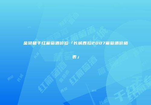 金袋鼠干红葡萄酒价位「长城西拉2007葡萄酒价格表」